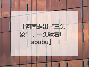 河南走出“三头象”，一头驮着Labubu