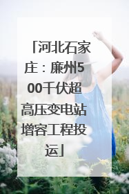 河北石家庄：廉州500千伏超高压变电站增容工程投运