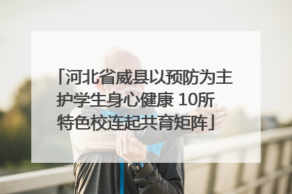 河北省威县以预防为主护学生身心健康 10所特色校连起共育矩阵