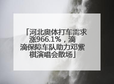 河北奥体打车需求涨966.1%，滴滴保障车队助力邓紫棋演唱会散场