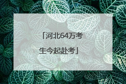 河北64万考生今起赴考