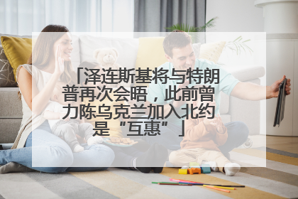 泽连斯基将与特朗普再次会晤，此前曾力陈乌克兰加入北约是“互惠”