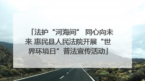 法护“河海间” 同心向未来 惠民县人民法院开展“世界环境日”普法宣传活动