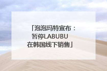 泡泡玛特宣布：暂停LABUBU在韩国线下销售
