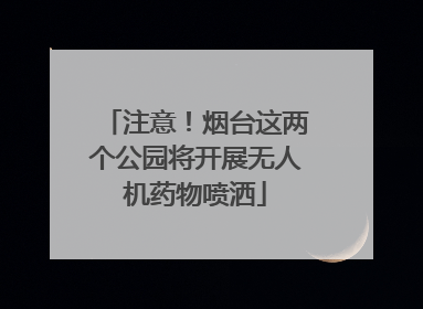 注意！烟台这两个公园将开展无人机药物喷洒