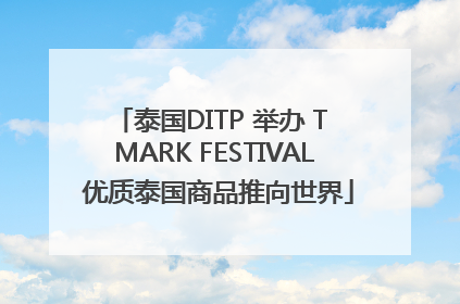 泰国DITP 举办 T MARK FESTIVAL 优质泰国商品推向世界
