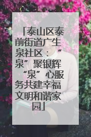 泰山区泰前街道广生泉社区：“泉”聚银辉“泉”心服务共建幸福文明和谐家园