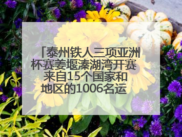 泰州铁人三项亚洲杯赛姜堰溱湖湾开赛 来自15个国家和地区的1006名运动员参赛