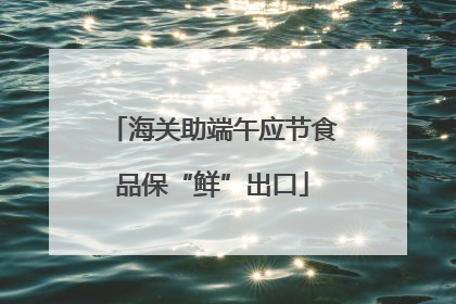 海关助端午应节食品保“鲜”出口