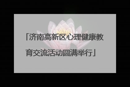 济南高新区心理健康教育交流活动圆满举行