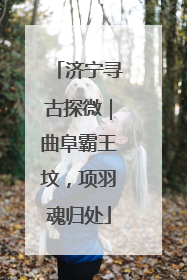 济宁寻古探微｜曲阜霸王坟，项羽魂归处