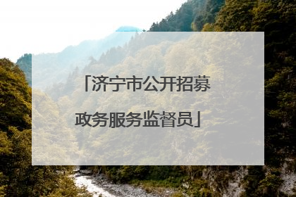济宁市公开招募政务服务监督员