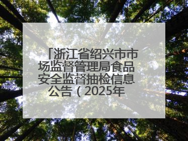 浙江省绍兴市市场监督管理局食品安全监督抽检信息公告（2025年第3期）