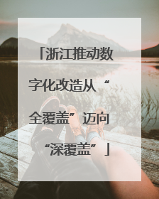 浙江推动数字化改造从“全覆盖”迈向“深覆盖”