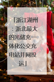 浙江湖州：浙北最大的光储充一体化公交充电站并网投运