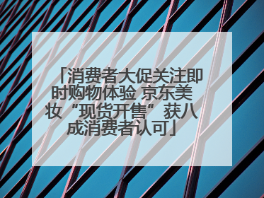 消费者大促关注即时购物体验 京东美妆“现货开售”获八成消费者认可