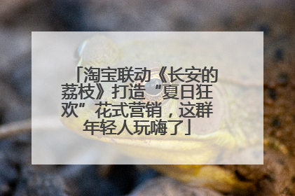 淘宝联动《长安的荔枝》打造“夏日狂欢”花式营销，这群年轻人玩嗨了