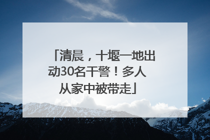 清晨，十堰一地出动30名干警！多人从家中被带走