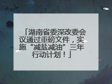 湖南省委深改委会议通过重磅文件，实施“减盐减油”三年行动计划！