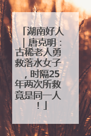 湖南好人｜唐克明：古稀老人勇救落水女子，时隔25年两次所救竟是同一人！