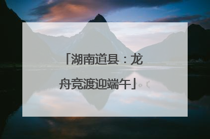 湖南道县：龙舟竞渡迎端午