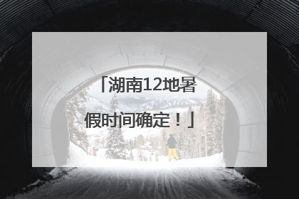 湖南12地暑假时间确定！