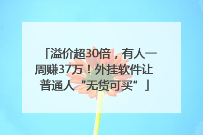 溢价超30倍，有人一周赚37万！外挂软件让普通人“无货可买”