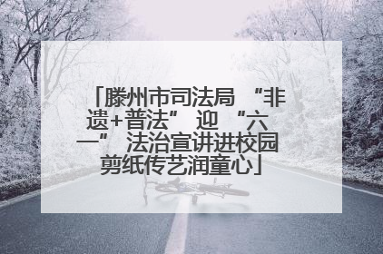 滕州市司法局 “非遗+普法” 迎 “六一” 法治宣讲进校园 剪纸传艺润童心