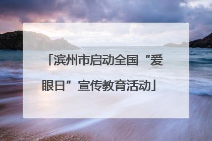 滨州市启动全国“爱眼日”宣传教育活动