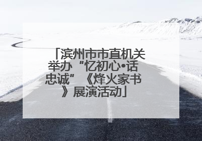 滨州市市直机关举办“忆初心•话忠诚”《烽火家书》展演活动