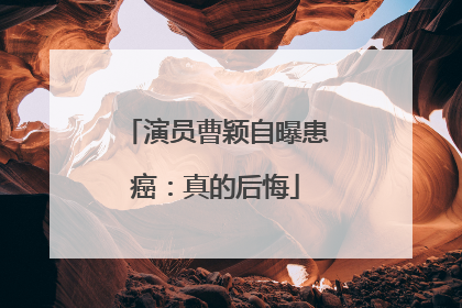 演员曹颖自曝患癌：真的后悔