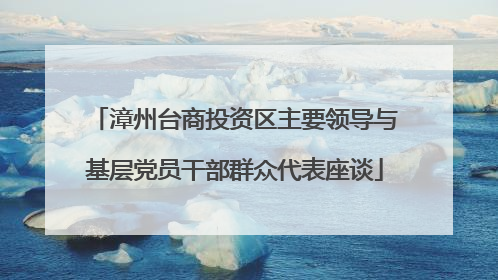 漳州台商投资区主要领导与基层党员干部群众代表座谈