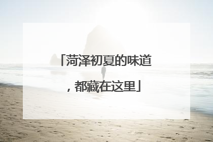 菏泽初夏的味道，都藏在这里