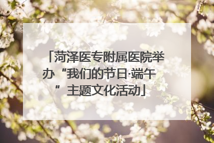 菏泽医专附属医院举办“我们的节日·端午”主题文化活动