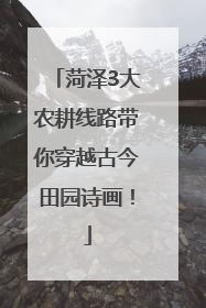 菏泽3大农耕线路带你穿越古今田园诗画！