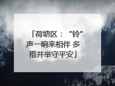 荷塘区：“铃”声一响来相伴 多措并举守平安