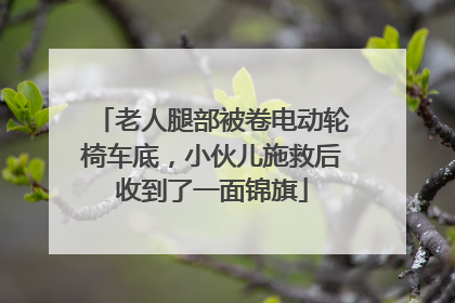 老人腿部被卷电动轮椅车底，小伙儿施救后收到了一面锦旗