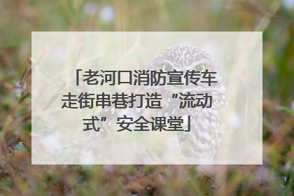 老河口消防宣传车走街串巷打造“流动式”安全课堂