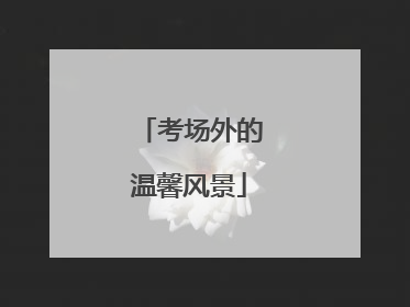 考场外的温馨风景