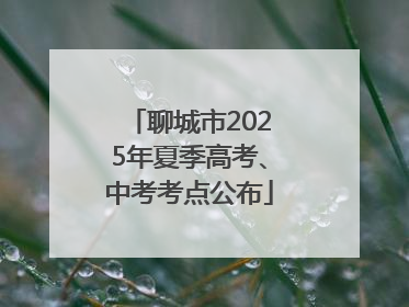 聊城市2025年夏季高考、中考考点公布