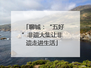 聊城：“五好”非遗大集让非遗走进生活