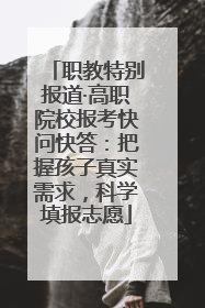 职教特别报道·高职院校报考快问快答：把握孩子真实需求，科学填报志愿