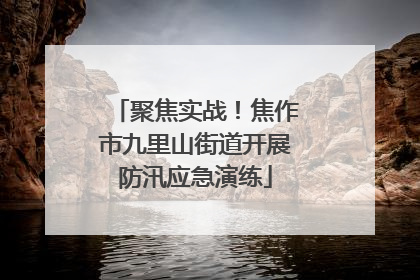 聚焦实战！焦作市九里山街道开展防汛应急演练