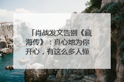 肖战发文告别《藏海传》：真心地为你开心，有这么多人懂你，导演回应“是否有第二季”