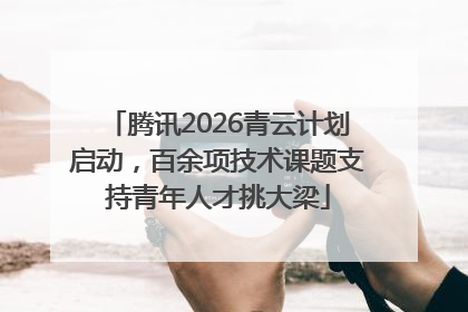 腾讯2026青云计划启动，百余项技术课题支持青年人才挑大梁