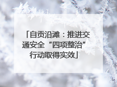 自贡沿滩：推进交通安全“四项整治”行动取得实效