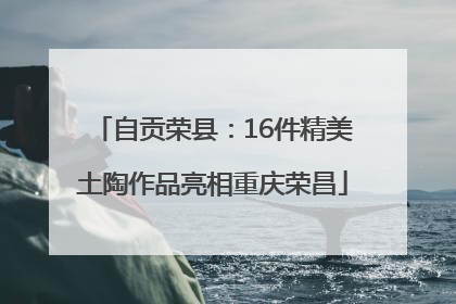 自贡荣县：16件精美土陶作品亮相重庆荣昌