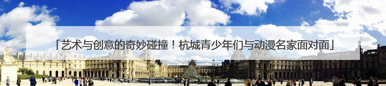艺术与创意的奇妙碰撞！杭城青少年们与动漫名家面对面