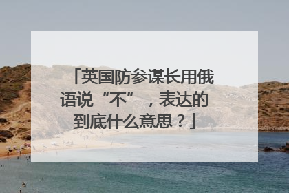 英国防参谋长用俄语说“不”，表达的到底什么意思？