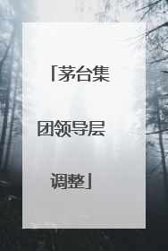 茅台集团领导层调整
